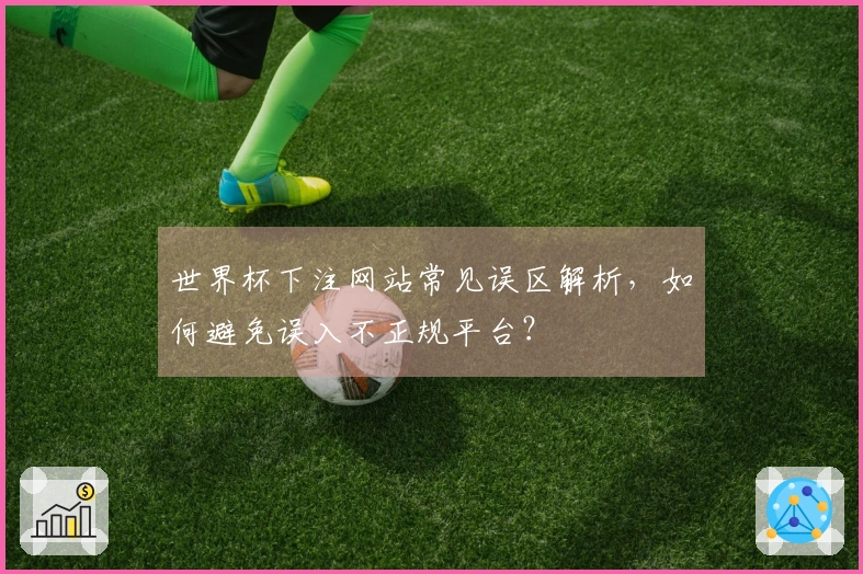 世界杯下注网站常见误区解析，如何避免误入不正规平台？