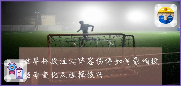 世界杯投注站阵容伤停如何影响投赔率变化及选择技巧
